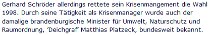 Gerhard Schröder allerdings rettete sein Krisenmangement die Wahl 1998. Durch seine Tätigkeit als Krisenmanager wurde auch der damalige brandenburgische Minister für Umwelt, Naturschutz und Raumordnung, ’Deichgraf’ Matthias Platzeck, bundesweit bekannt.